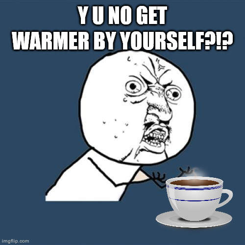 Thermodynamics, amirite ¯\ (ツ) /¯ | Y U NO GET WARMER BY YOURSELF?!? | image tagged in memes,y u no,science,intelligence | made w/ Imgflip meme maker