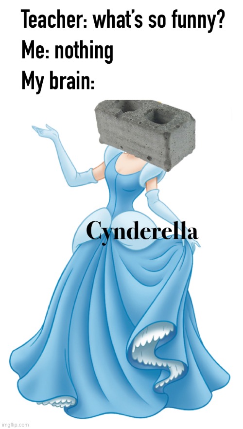 Everyone’s favorite princess | image tagged in cinderella,brick,teachers,my brain | made w/ Imgflip meme maker