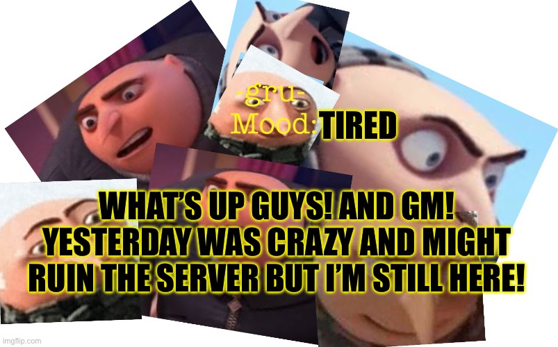 Hello and I’m still alive | TIRED; WHAT’S UP GUYS! AND GM! YESTERDAY WAS CRAZY AND MIGHT RUIN THE SERVER BUT I’M STILL HERE! | image tagged in -gru- template | made w/ Imgflip meme maker