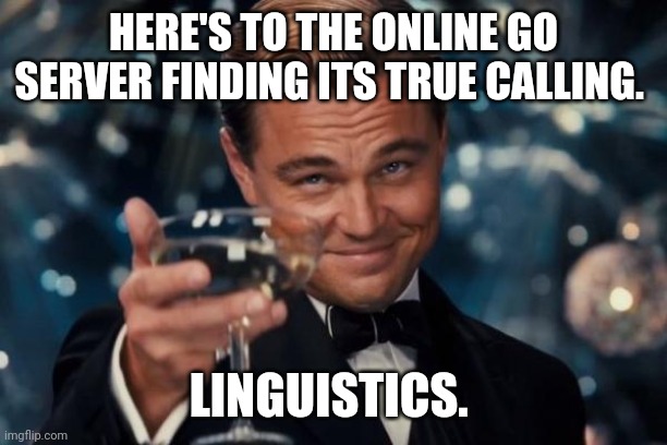 Leonardo Dicaprio Cheers Meme | HERE'S TO THE ONLINE GO SERVER FINDING ITS TRUE CALLING. LINGUISTICS. | image tagged in memes,leonardo dicaprio cheers | made w/ Imgflip meme maker