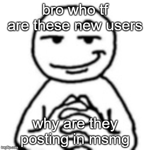 devious mf | bro who tf are these new users; why are they posting in msmg | image tagged in devious mf | made w/ Imgflip meme maker