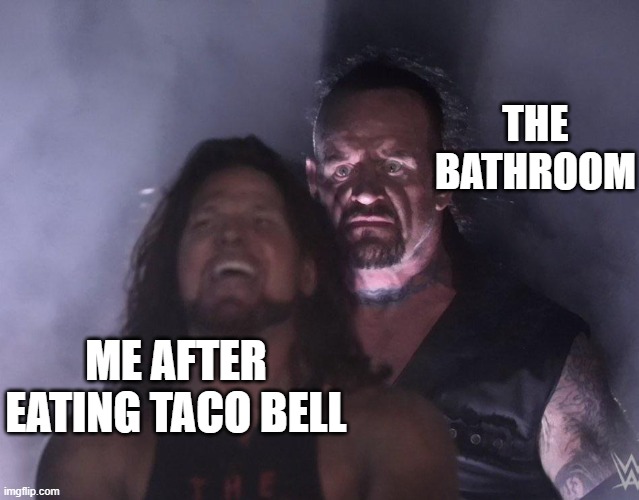 undertaker | THE BATHROOM; ME AFTER EATING TACO BELL | image tagged in undertaker | made w/ Imgflip meme maker