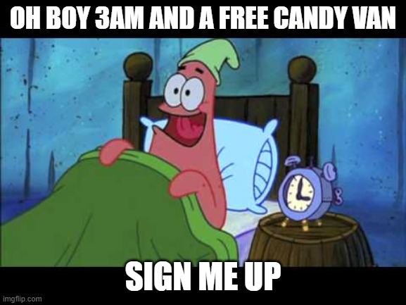 OH BOY 3 AM! | OH BOY 3AM AND A FREE CANDY VAN SIGN ME UP | image tagged in oh boy 3 am | made w/ Imgflip meme maker