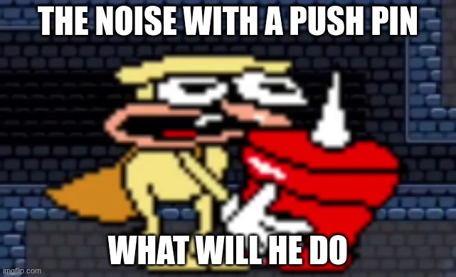 the noise with a push pin | THE NOISE WITH A PUSH PIN; WHAT WILL HE DO | image tagged in pizza tower | made w/ Imgflip meme maker