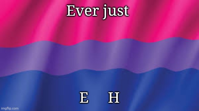 Bi flag background | Ever just; E     H | image tagged in bi flag background | made w/ Imgflip meme maker