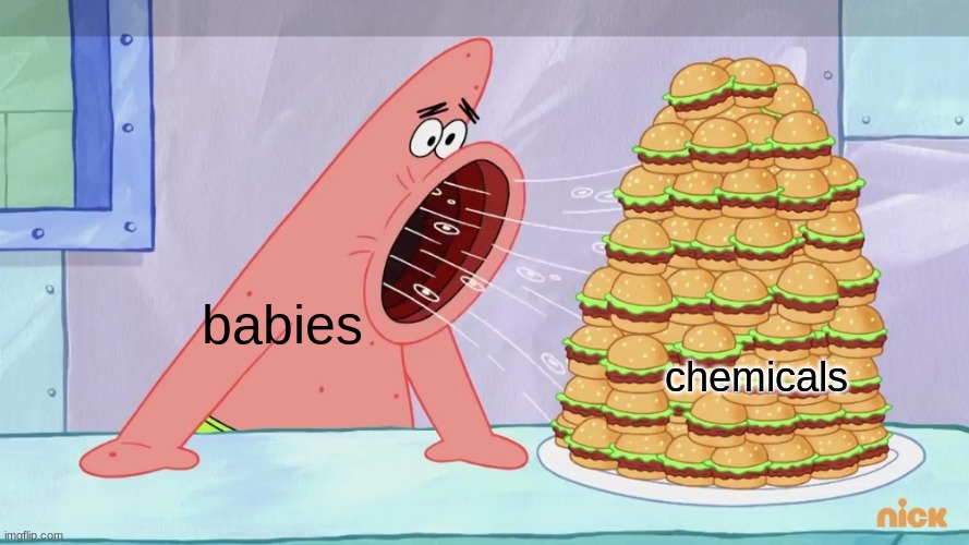 Same with middle schoolers and vapes and cigarettes... why do they do that... | chemicals; babies | image tagged in patrick eating burgers spongebob | made w/ Imgflip meme maker