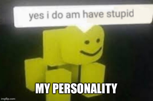 yes i do am have stupid | MY PERSONALITY | image tagged in yes i do am have stupid | made w/ Imgflip meme maker