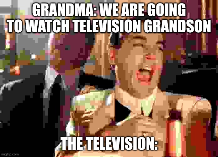 Good Fellas Hilarious | GRANDMA: WE ARE GOING TO WATCH TELEVISION GRANDSON; THE TELEVISION: | image tagged in memes,funny,good fellas hilarious,grandma,tv | made w/ Imgflip meme maker