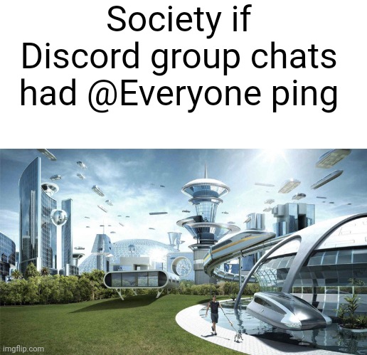 Why isn't this a feature..? | Society if Discord group chats had @Everyone ping | image tagged in the future world if,society if,discord | made w/ Imgflip meme maker