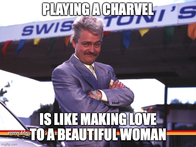 Playing a Charvel | PLAYING A CHARVEL; IS LIKE MAKING LOVE TO A BEAUTIFUL WOMAN | image tagged in swiss toni | made w/ Imgflip meme maker