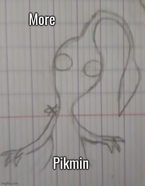 Pikmin | More; Pikmin | image tagged in pikmin | made w/ Imgflip meme maker