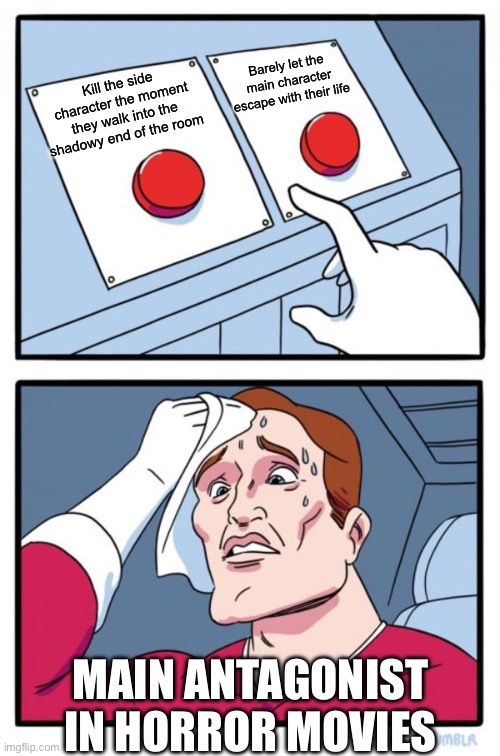 Choices | Barely let the main character escape with their life; Kill the side character the moment they walk into the shadowy end of the room; MAIN ANTAGONIST IN HORROR MOVIES | image tagged in memes,two buttons,funny | made w/ Imgflip meme maker