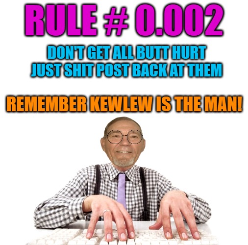 rule#0.002 (Mod note: do not pay attention to this user, he's probably the most narcissistic person I've ever seen) | RULE # 0.002; DON'T GET ALL BUTT HURT JUST SHIT POST BACK AT THEM; REMEMBER KEWLEW IS THE MAN! | image tagged in kewlew is king,kewlew is da man | made w/ Imgflip meme maker