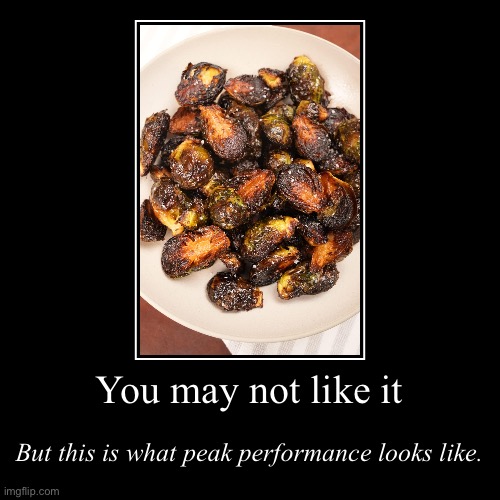 Yeah they look like cockroaches roasted alive but once you put one in your mouth you’ll be glad. #teambrussels #flashfried | image tagged in demotivationals,brussels,sprouts,flash,fried,you may not like it but this is what peak performance looks like | made w/ Imgflip demotivational maker
