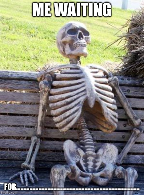 For what? | ME WAITING; FOR……………………………………………………………………….. | image tagged in memes,waiting skeleton,waiting | made w/ Imgflip meme maker