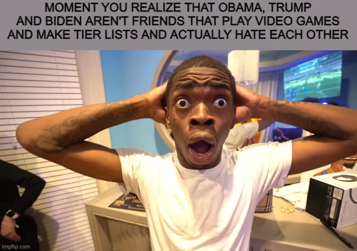 Suprised Black Man | MOMENT YOU REALIZE THAT OBAMA, TRUMP AND BIDEN AREN'T FRIENDS THAT PLAY VIDEO GAMES AND MAKE TIER LISTS AND ACTUALLY HATE EACH OTHER | image tagged in suprised black man | made w/ Imgflip meme maker