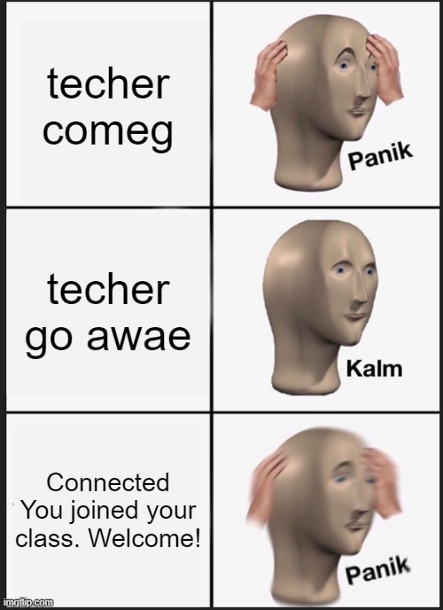 pov teachers discovering goguardian | techer comeg; techer go awae; Connected

You joined your class. Welcome! | image tagged in memes,panik kalm panik | made w/ Imgflip meme maker