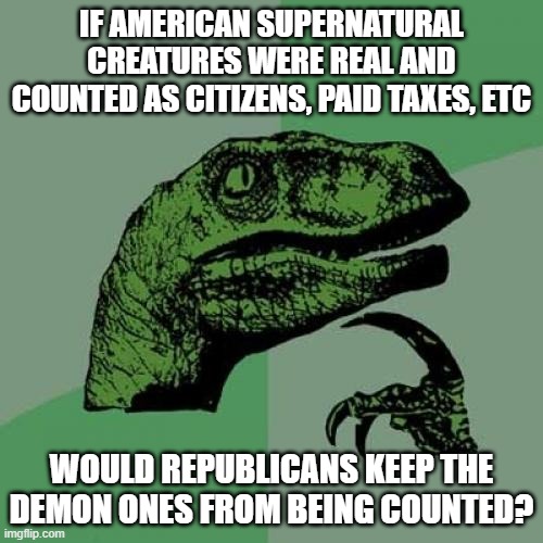 The Other Demographic That The GOP Baselessly Hate | IF AMERICAN SUPERNATURAL CREATURES WERE REAL AND COUNTED AS CITIZENS, PAID TAXES, ETC; WOULD REPUBLICANS KEEP THE DEMON ONES FROM BEING COUNTED? | image tagged in memes,philosoraptor | made w/ Imgflip meme maker