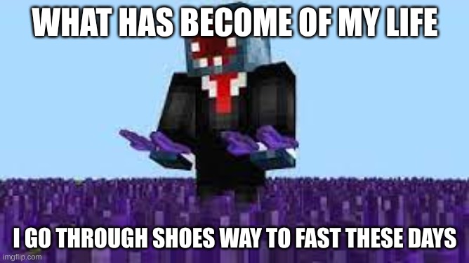 That chief guy | WHAT HAS BECOME OF MY LIFE; I GO THROUGH SHOES WAY TO FAST THESE DAYS | image tagged in that chief guy | made w/ Imgflip meme maker