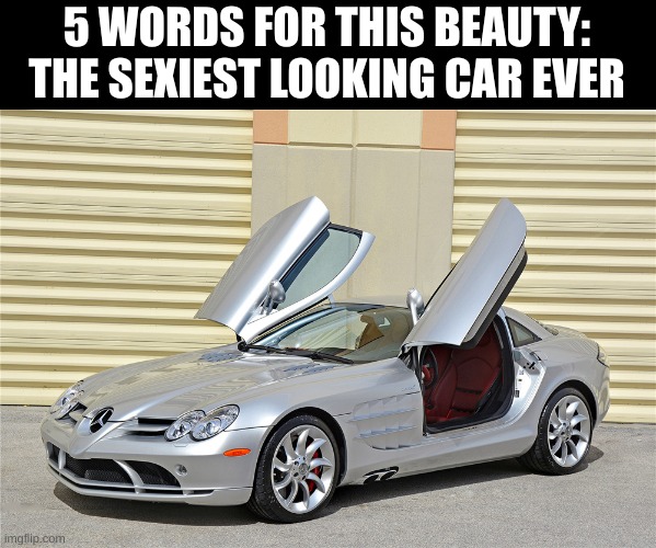 5 WORDS FOR THIS BEAUTY:
THE SEXIEST LOOKING CAR EVER | made w/ Imgflip meme maker