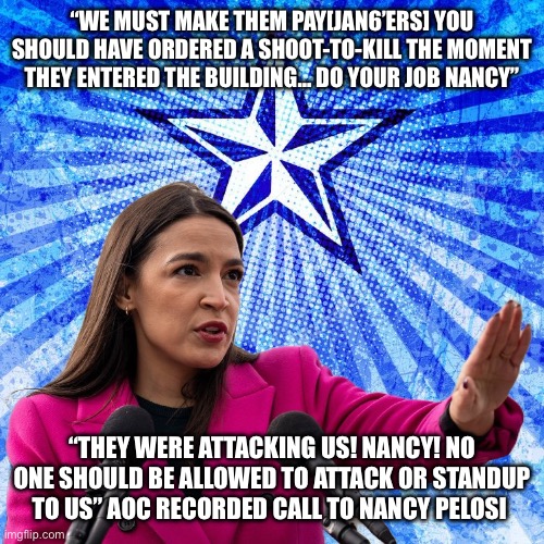 I’m king of congress | “WE MUST MAKE THEM PAY[JAN6’ERS] YOU SHOULD HAVE ORDERED A SHOOT-TO-KILL THE MOMENT THEY ENTERED THE BUILDING… DO YOUR JOB NANCY”; “THEY WERE ATTACKING US! NANCY! NO ONE SHOULD BE ALLOWED TO ATTACK OR STANDUP TO US” AOC RECORDED CALL TO NANCY PELOSI | image tagged in power is mine,memes,aoc | made w/ Imgflip meme maker