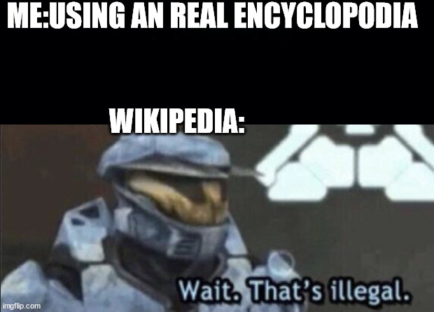 wikipedia meme | ME:USING AN REAL ENCYCLOPODIA; WIKIPEDIA: | image tagged in black background,wait that s illegal | made w/ Imgflip meme maker