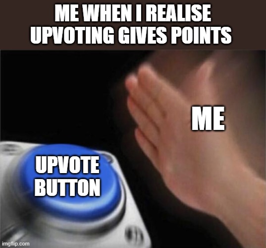 please upvote | ME WHEN I REALISE UPVOTING GIVES POINTS; ME; UPVOTE BUTTON | image tagged in memes,blank nut button | made w/ Imgflip meme maker
