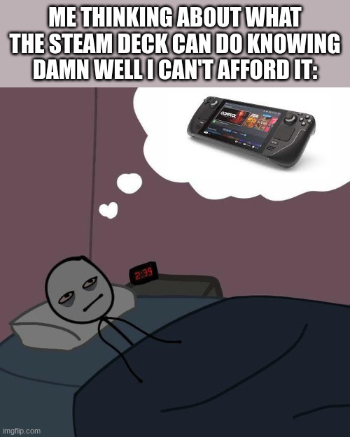(Wide Awake) Steam Deck | ME THINKING ABOUT WHAT THE STEAM DECK CAN DO KNOWING DAMN WELL I CAN'T AFFORD IT: | image tagged in awake man thinking in bed | made w/ Imgflip meme maker
