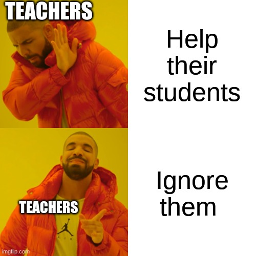 Drake Hotline Bling | TEACHERS; Help their students; Ignore them; TEACHERS | image tagged in memes,drake hotline bling | made w/ Imgflip meme maker