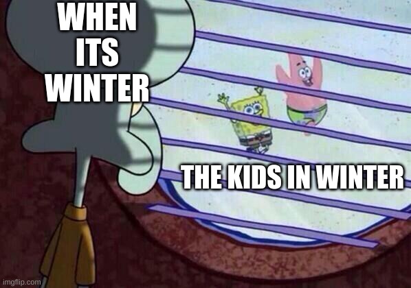 Squidward window | WHEN ITS WINTER; THE KIDS IN WINTER | image tagged in squidward window | made w/ Imgflip meme maker