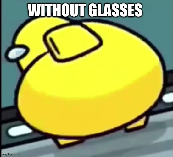 yellow among us twerking | WITHOUT GLASSES | image tagged in yellow among us twerking | made w/ Imgflip meme maker