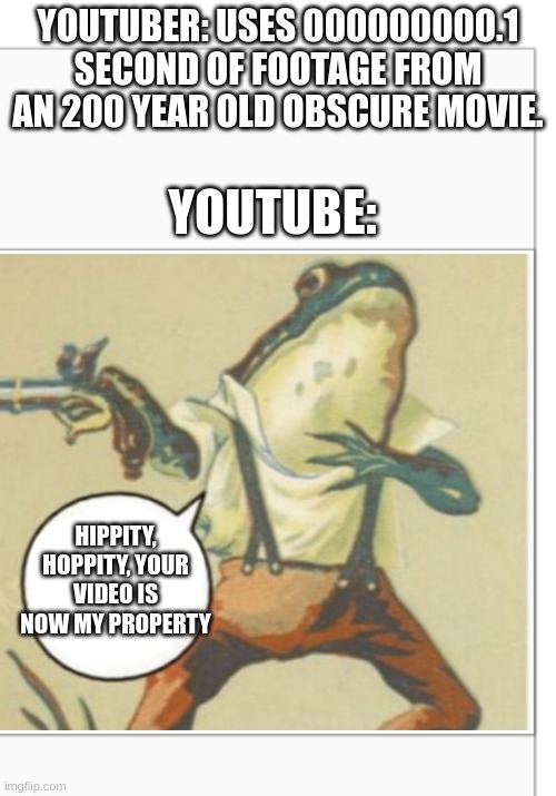 Hippity Hoppity (blank) | YOUTUBER: USES 000000000.1 SECOND OF FOOTAGE FROM AN 200 YEAR OLD OBSCURE MOVIE. YOUTUBE:; HIPPITY, HOPPITY, YOUR VIDEO IS NOW MY PROPERTY | image tagged in hippity hoppity blank | made w/ Imgflip meme maker