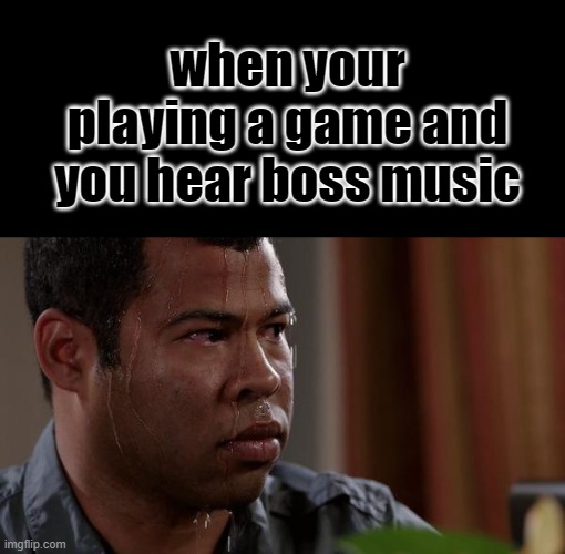 Why do i hear boss music? | when your playing a game and you hear boss music | image tagged in sweating bullets,why not | made w/ Imgflip meme maker