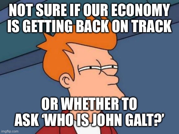 I don’t like the economy right now | NOT SURE IF OUR ECONOMY IS GETTING BACK ON TRACK; OR WHETHER TO ASK ‘WHO IS JOHN GALT?’ | image tagged in memes,futurama fry | made w/ Imgflip meme maker