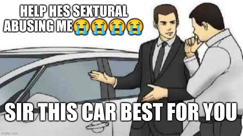 Car Salesman Slaps Roof Of Car Meme | HELP HES SEXTURAL ABUSING ME😭😭😭😭; SIR THIS CAR BEST FOR YOU | image tagged in memes,car salesman slaps roof of car | made w/ Imgflip meme maker