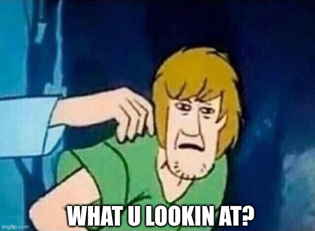 y tho | WHAT U LOOKIN AT? | image tagged in scooby doo shaggy | made w/ Imgflip meme maker