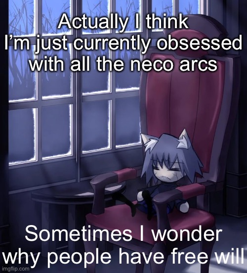 Chaos neco arc | Actually I think I’m just currently obsessed with all the neco arcs; Sometimes I wonder why people have free will | image tagged in chaos neco arc | made w/ Imgflip meme maker