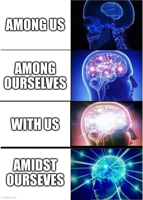 Expanding Brain | AMONG US; AMONG OURSELVES; WITH US; AMIDST OURSELVES | image tagged in memes,expanding brain | made w/ Imgflip meme maker