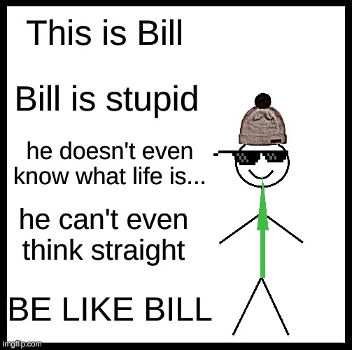 Be Like Bill Meme | This is Bill; Bill is stupid; he doesn't even know what life is... he can't even think straight; BE LIKE BILL | image tagged in memes,be like bill | made w/ Imgflip meme maker
