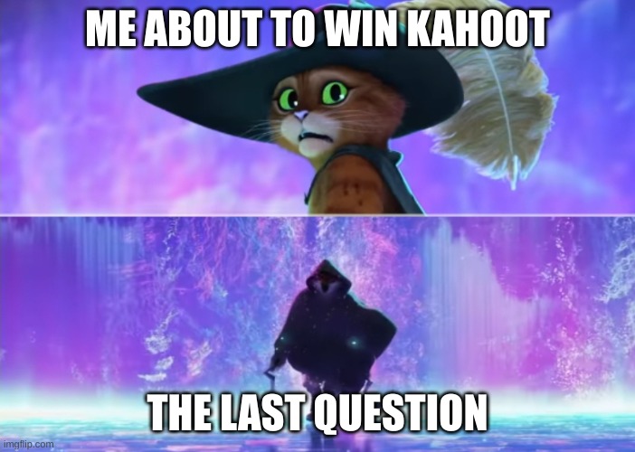 puss and death | ME ABOUT TO WIN KAHOOT; THE LAST QUESTION | image tagged in puss and death | made w/ Imgflip meme maker