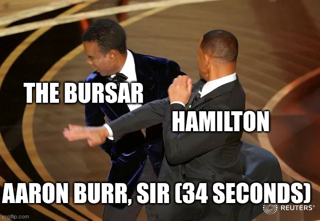From the song - Aaron Burr, Sir (34 seconds) | THE BURSAR; HAMILTON; AARON BURR, SIR (34 SECONDS) | image tagged in will smith punching chris rock,hamilton,alexander hamilton | made w/ Imgflip meme maker