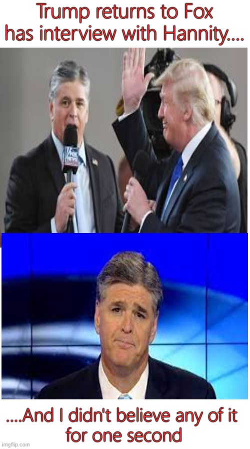 Liar, liar, Fox ratings on fire |  Trump returns to Fox has interview with Hannity.... ....And I didn't believe any of it 
for one second | image tagged in donald trump,maga,lies,ratings,money | made w/ Imgflip meme maker
