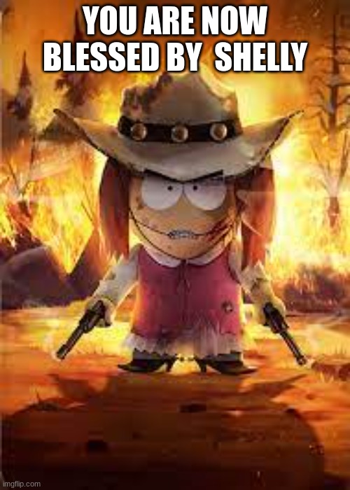 she said the t word?!?!? | YOU ARE NOW BLESSED BY  SHELLY | image tagged in she said the t word | made w/ Imgflip meme maker
