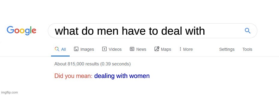 Did you mean? | what do men have to deal with; dealing with women | image tagged in did you mean | made w/ Imgflip meme maker