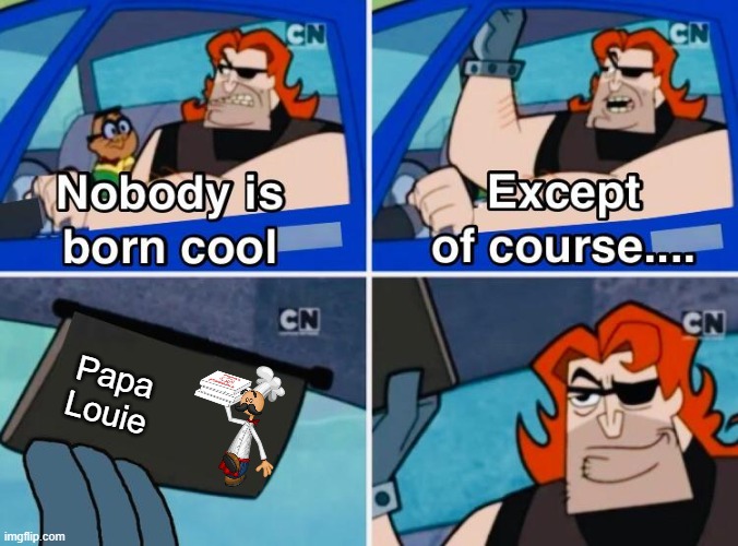 Nobody is born cool | Papa Louie | image tagged in nobody is born cool,papa louie,am i right guys,flipline studios,papa louie pals | made w/ Imgflip meme maker