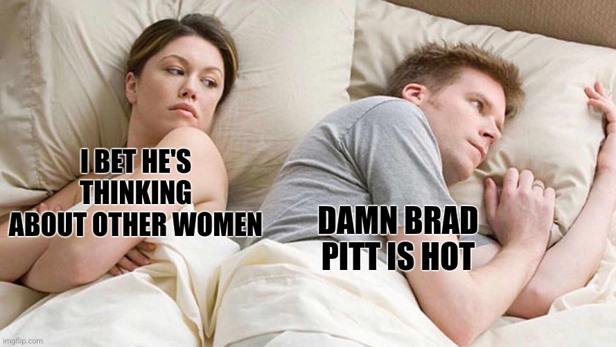 I Bet He's Thinking About Other Women | I BET HE'S THINKING ABOUT OTHER WOMEN; DAMN BRAD PITT IS HOT | image tagged in memes,i bet he's thinking about other women,brad pitt,lgbtq,lgbt,gay | made w/ Imgflip meme maker