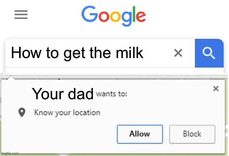What? | How to get the milk; Your dad | image tagged in wants to know your location,dad,milk,memes | made w/ Imgflip meme maker