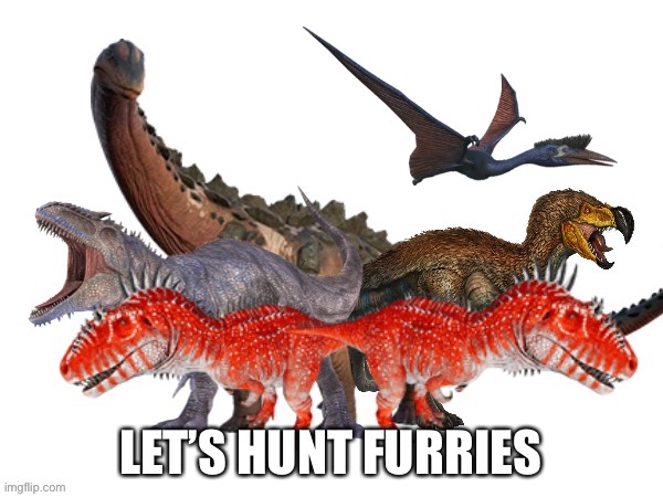 I got my team | LET’S HUNT FURRIES | image tagged in dinosaurs,anti furry,furry | made w/ Imgflip meme maker
