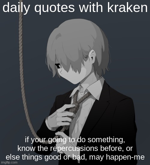 Avogado6 depression | daily quotes with kraken; if your going to do something, know the repercussions before, or else things good or bad, may happen-me | image tagged in avogado6 depression | made w/ Imgflip meme maker