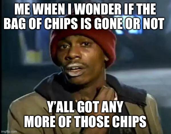 Y'all Got Any More Of That | ME WHEN I WONDER IF THE BAG OF CHIPS IS GONE OR NOT; Y’ALL GOT ANY MORE OF THOSE CHIPS | image tagged in memes,y'all got any more of that | made w/ Imgflip meme maker